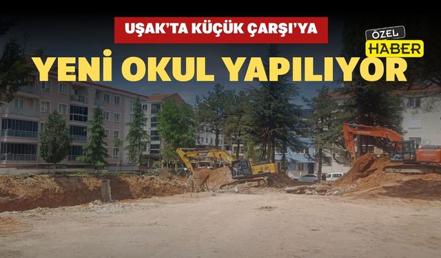 Uşak’ta Küçük Çarşı’ya Yeni Okul Yapılıyor