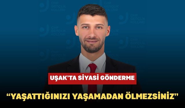 Uşak’ta Siyasi Gönderme: “Yaşattığınızı Yaşamadan Ölmezsiniz”