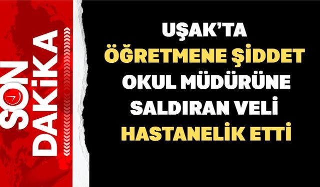 Uşak’ta Okul Müdürünün Kolunu ve Burnunu Kırdılar
