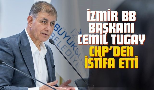 İzmir BB Başkanı Cemil Tugay’dan Kılıçdaroğlu İstifası