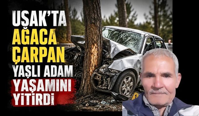 Uşak’ta ağaca çarpan yaşlı adam yaşamını yitirdi