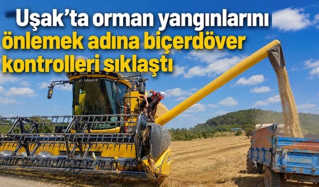 Uşak’ta orman yangınlarını önlemek adına biçerdöver kontrolleri sıklaştı