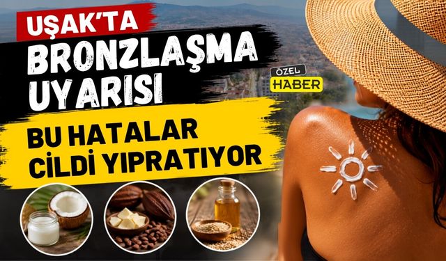 Uşak’ta Bronzlaşma Uyarısı: Bu Hatalar Cildi Yıpratıyor