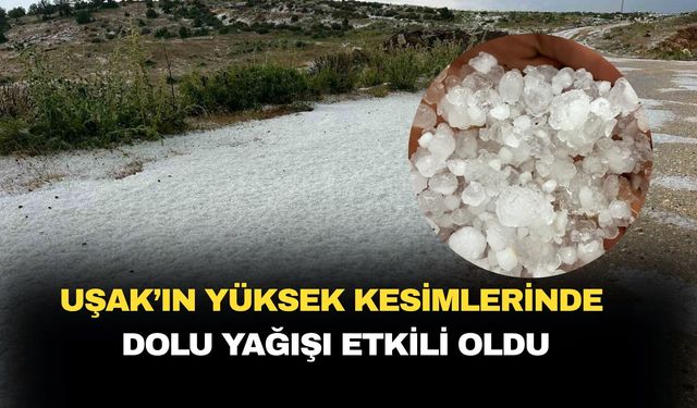 Uşak'ın yüksek kesimlerinde dolu yağışı etkili oldu