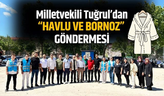 Milletvekili Tuğrul’dan “Havlu ve Bornoz” Göndermesi