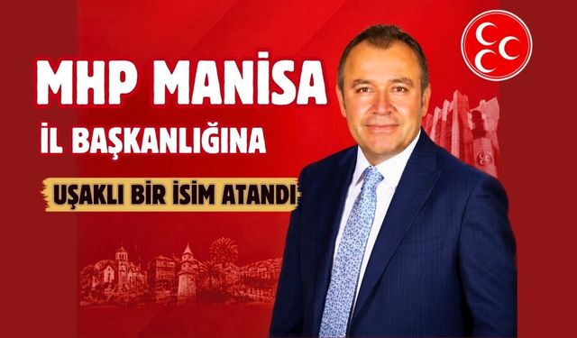 MHP Manisa İl Başkanlığına Uşaklı bir isim atandı