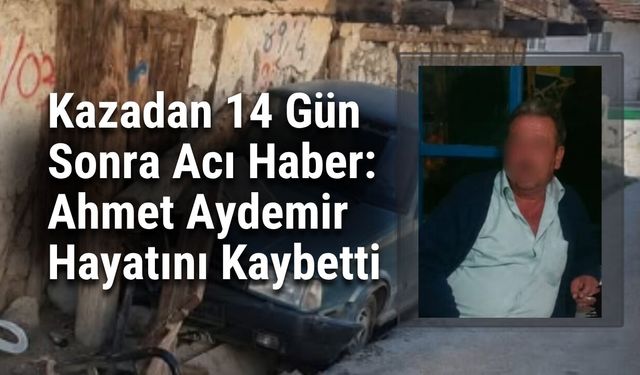 Kazadan 14 Gün Sonra Acı Haber: Ahmet Aydemir Hayatını Kaybetti
