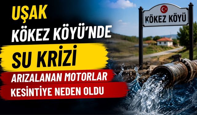 Uşak Kökez Köyü’nde Su Krizi: Arızalanan Motorlar Kesintiye Neden Oldu