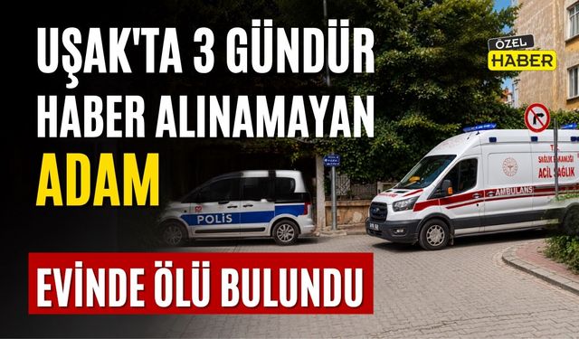Uşak’ta 3 Gündür Haber Alınamayan Adam Evinde Ölü Bulundu