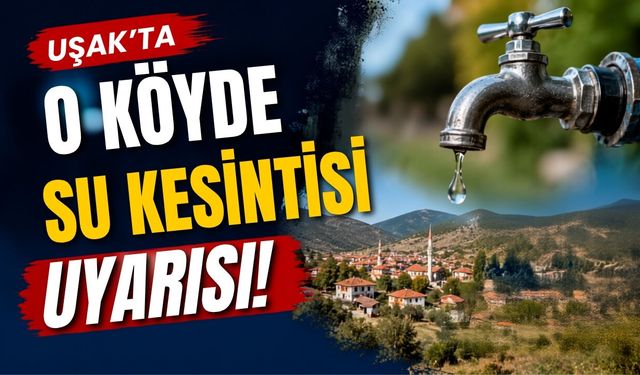 Uşak’ta O Köyde Su Kesintisi Uyarısı!