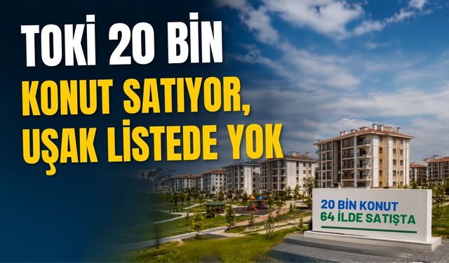 TOKİ 20 Bin Konut Satıyor, Uşak Listede Yok