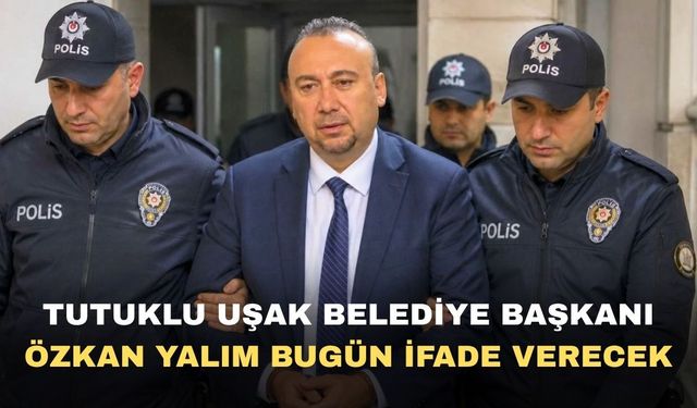 Tutuklu Uşak Belediye Başkanı Özkan Yalım İfade verecek