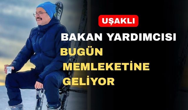 Uşaklı Bakan Yardımcısı Uşak’a geliyor
