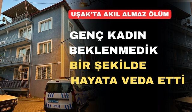 Uşak’ta genç kadın hayata feci bir şekilde veda etti