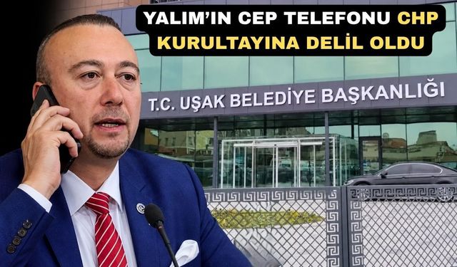 Uşak Belediye Başkanı Özkan Yalım’ın cep telefonunda neler var?