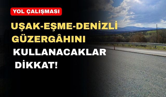 Uşak-Eşme-Denizli Güzergâhı Kullanacaklar Dikkat!