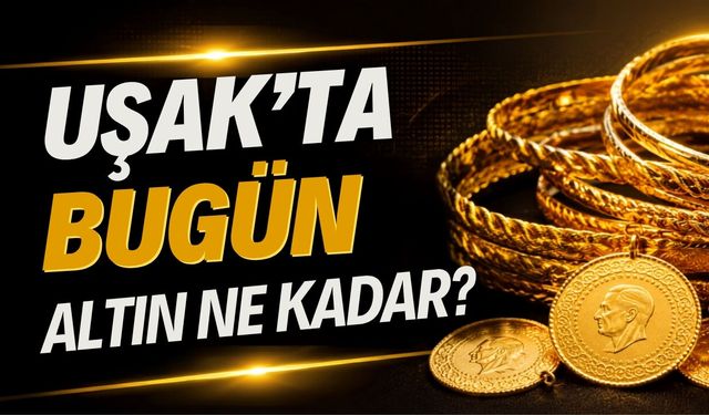 Uşak’ta Bugün Altın Fiyatları Ne durumda?