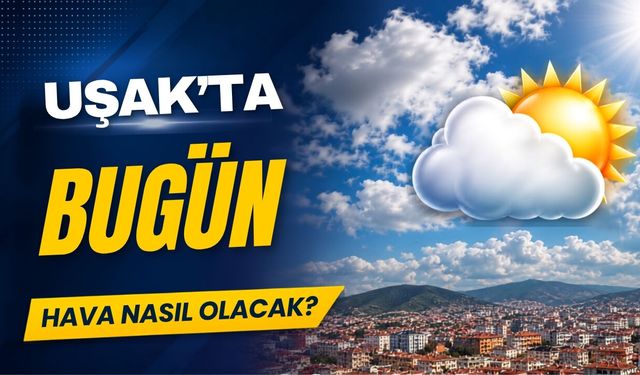 Uşak’ta 17 Haziran 2026 Çarşamba günü hava durumu nasıl?
