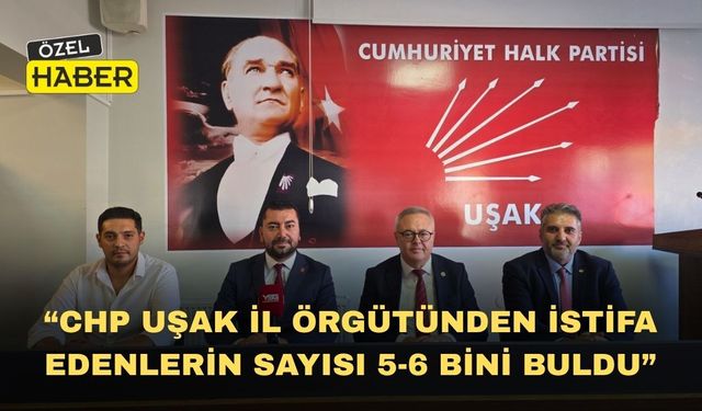 “CHP Uşak İl Örgütünden İstifa Edenlerin Sayısı 5-6 Bini Buldu”