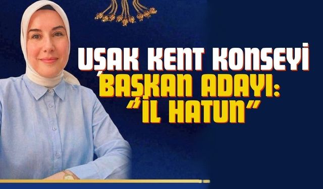 Uşak Kent Konseyi Başkanlığı için ilk aday: “İl Hatun”