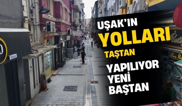 Uşak’ın yolları taştan yapılıyor yeni baştan