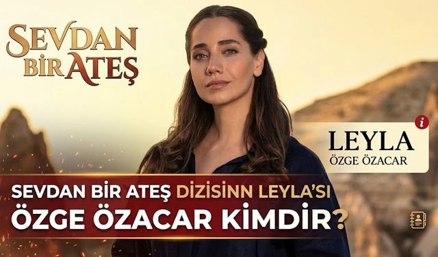 Sevdan Bir Ateş Dizisinin Leyla'sı Özge Özacar Kimdir?