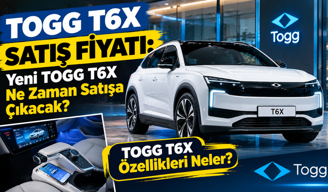 TOGG T6X SATIŞ FİYATI BELLİ OLDU MU? Yeni T6X Ne Zaman Satışa Çıkacak?