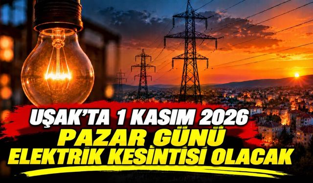 Uşak’ta 1 Kasım 2026 Pazar Günü Elektrik Kesintisi Olacak