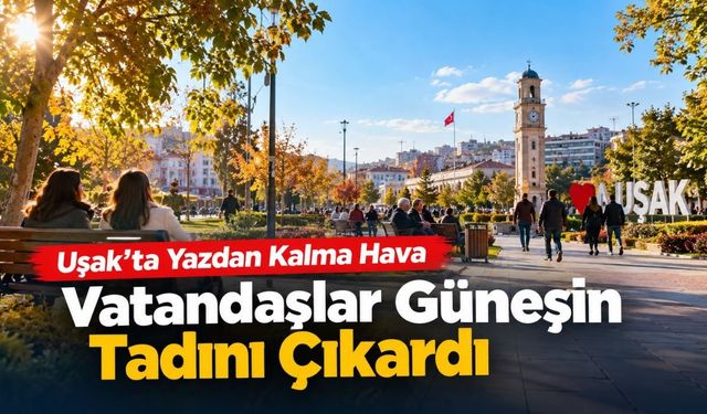 Uşak’ta Yazdan Kalma Hava: Vatandaşlar Güneşin Tadını Çıkardı