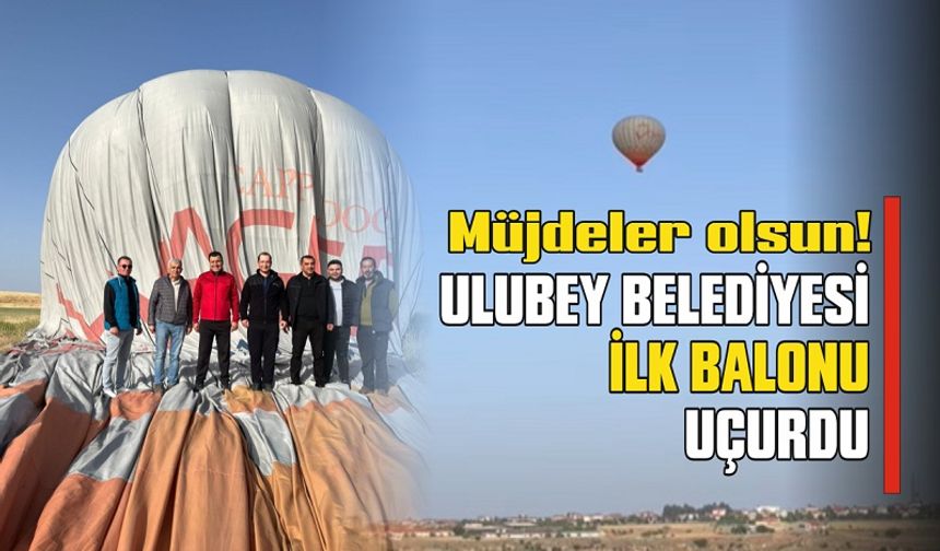 Müjdeler olsun! Ulubey Belediyesi ilk balonu uçurdu