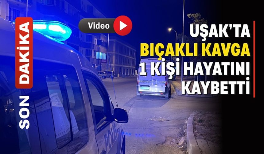 Uşak’ta bıçaklı kavgada 1 kişi öldü, 1 kişi yaralandı