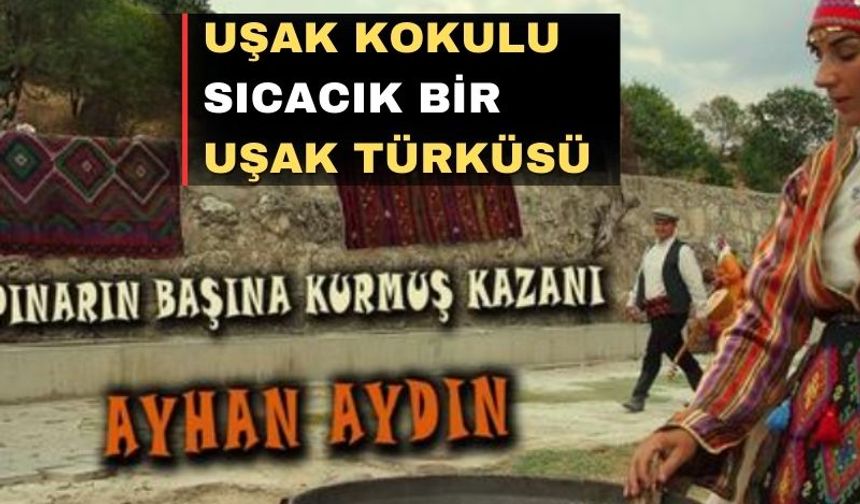 Yeni bir Uşak Türküsü; “Pınarın başına kurmuş kazanı”