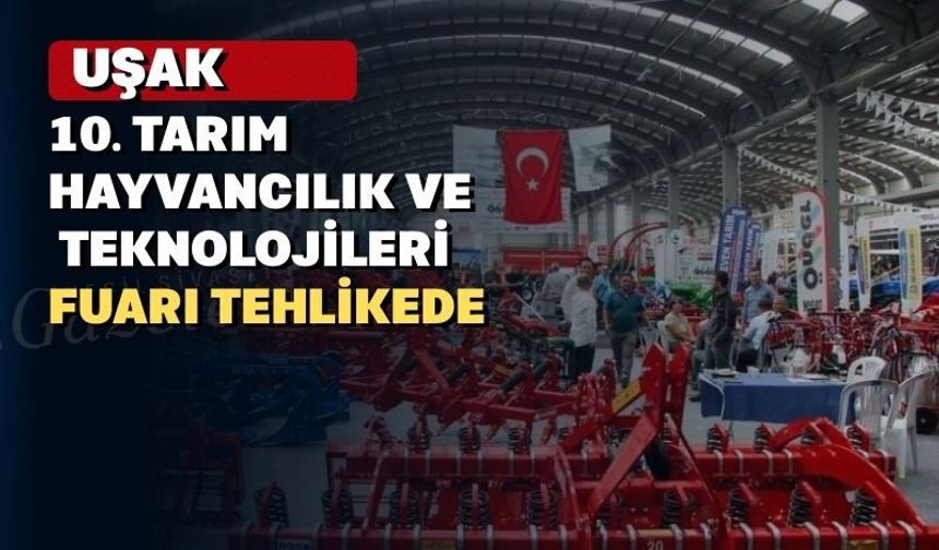 Uşak 10. Tarım Hayvancılık ve Teknolojileri Fuarı tehlikeye girdi