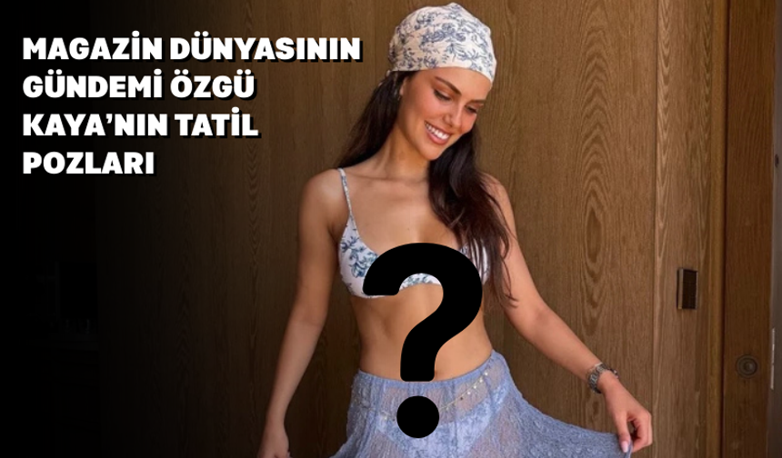 Özgü Kaya Yaz Tatilinden İddialı Pozlarla Gündemde