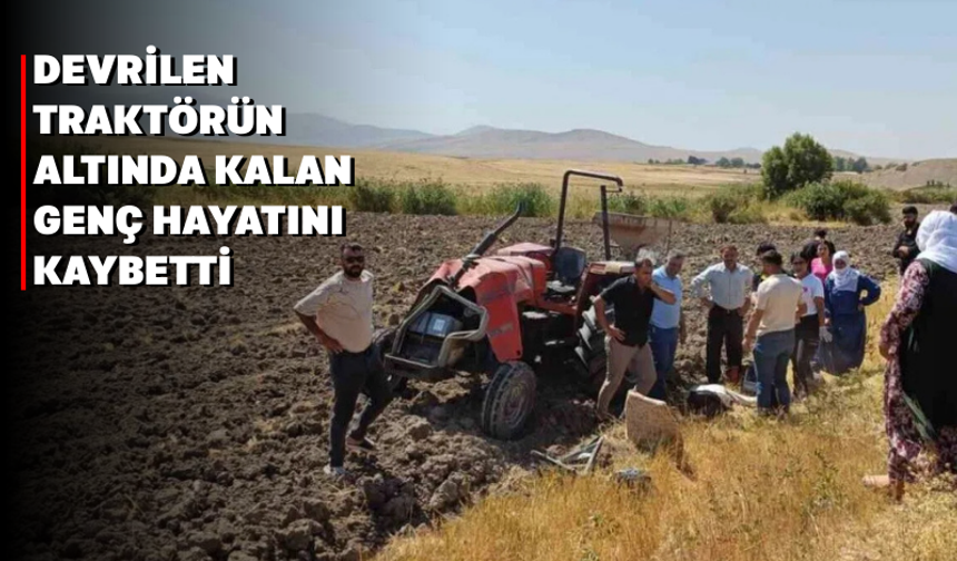 Devrilen traktörün altında kalan genç hayatını kaybetti