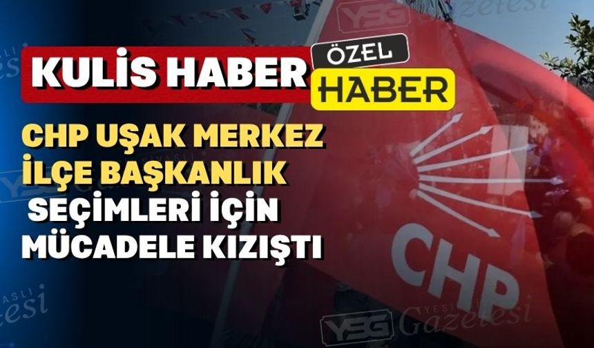 CHP Uşak Merkez ilçede kırmızı ve beyaz çarpışacak
