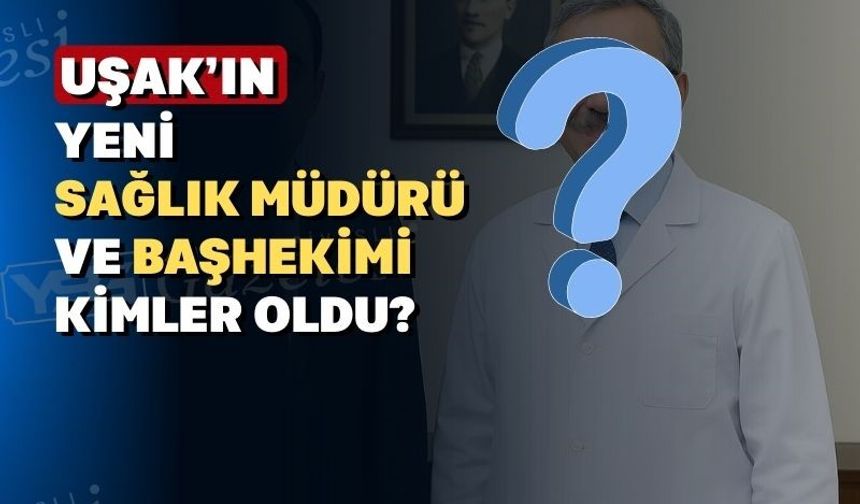Uşak’a yeni sağlık müdürü ve başhekim atandı