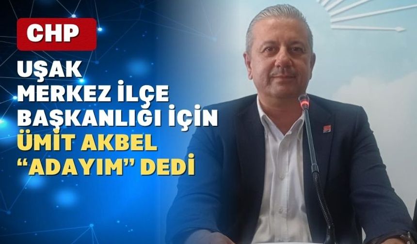 CHP Uşak Merkez İlçe Başkanlığına Aday; Ümit Akbel
