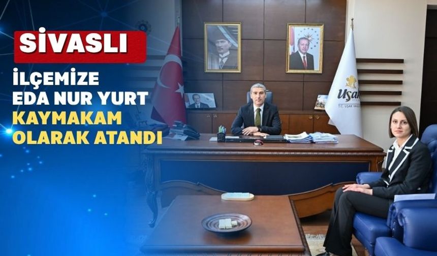 Uşak’ın Sivaslı İlçesine Genç Bir Kaymakam Atandı