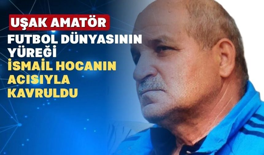 Uşak Futbolu Değerli Bir Hocasını ve Başkanını Yitirdi