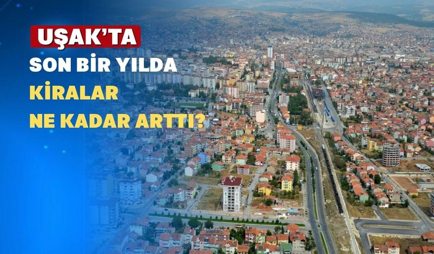 Uşak’ta Son Bir Yılda Kiralar Yüzde 61,5 Artış Gösterdi