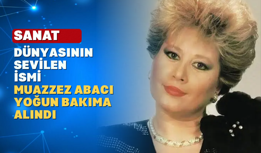 Muazzez Abacı yoğun bakıma alındı: Sağlık durumunda kritik gelişme