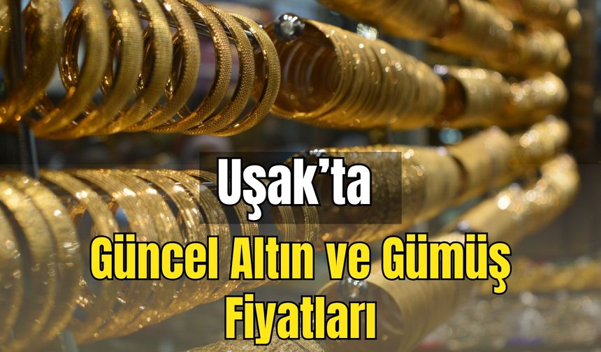 Uşak'ta Güncel Altın ve Gümüş Fiyatları