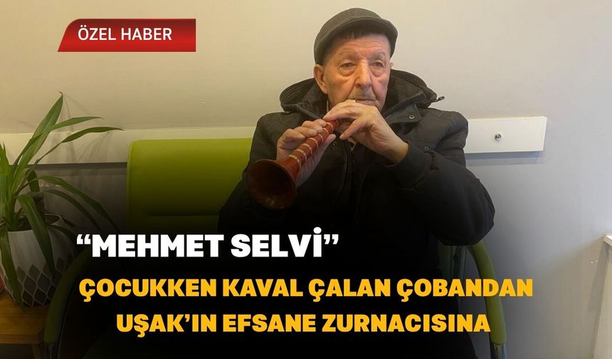 Çocukken Kaval Çalan Çobandan Uşak’ın Efsane Zurnacısına “Mehmet Selvi”