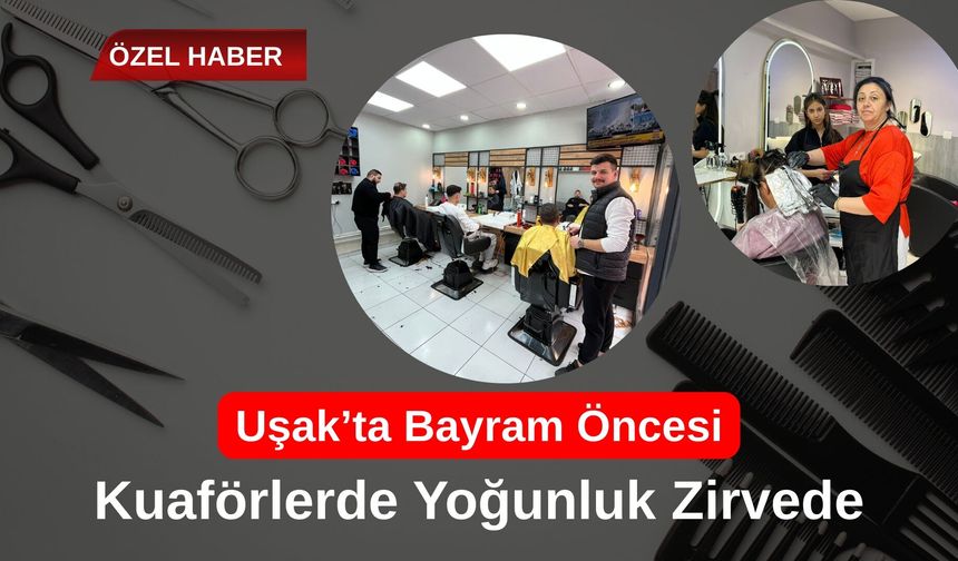 Uşak’ta Bayram Öncesi Kuaförlerde Yoğunluk Zirvede