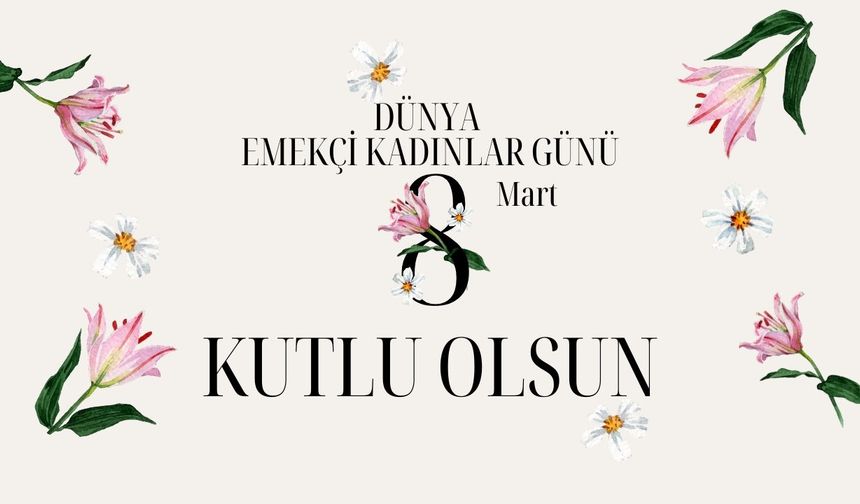 8 Mart Dünya Emekçi Kadınlar Günü Kutlu Olsun