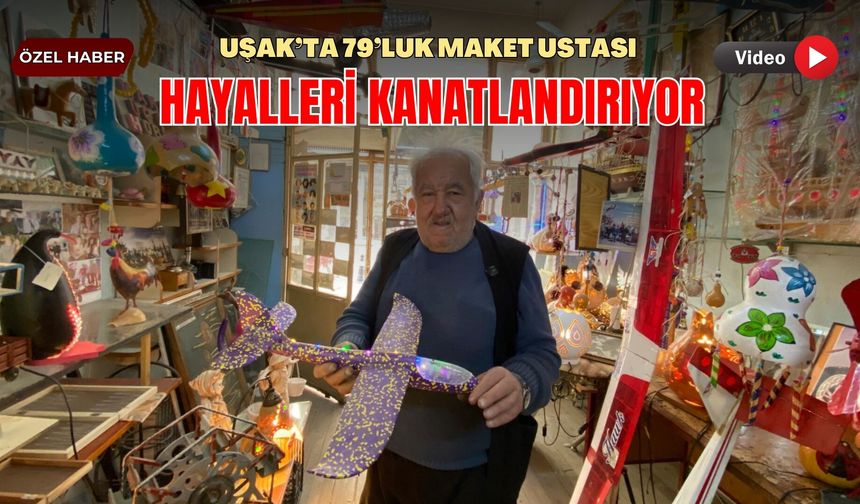 Uşak’ta 79’luk Maket Ustası Hayalleri Kanatlandırıyor