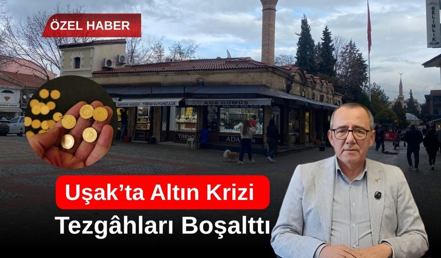 Uşak’ta Altın Krizi Tezgâhları Boşalttı