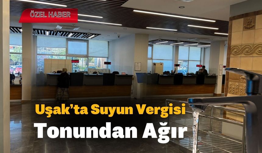 Uşak’ta Suyun Vergisi, Tonundan Ağır