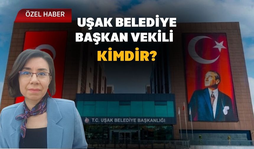 Uşak Belediye Başkan Vekili Kimdir?